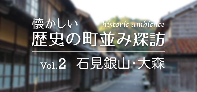 懐かしい歴史の町並み探訪 Vol.2 石見銀山・大森（島根県）