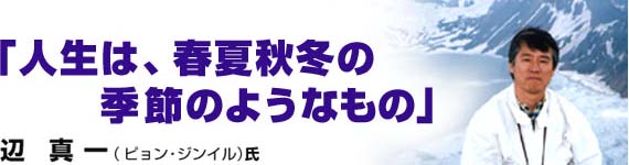 「人生は、春夏秋冬の季節のようなもの」　辺　真一（ピョン・ジンイル）氏