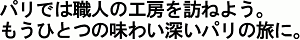 パリでは職人の工房を訪ねよう。 もうひとつの味わい深いパリの旅に。