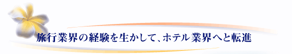 旅行業界の経験を生かして、ホテル業界へと転進