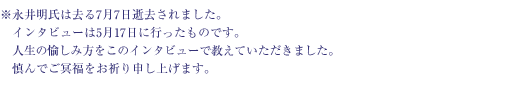 ※永井明氏は去る7月7日に逝去されました。インタビューは5月17日に行ったものです。人生の愉しみ方をこのインタビューで教えていただきました。慎んでご冥福をお祈り申し上げます。