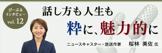 ぴーぷるインタビュー Vol.12 話し方も、人生も、粋に、魅力的に　ニュースキャスター・放送作家 桜林 美佐氏