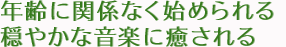 年齢に関係なく始められる 穏やかな音楽に癒される