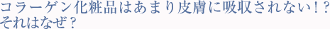 コラーゲン化粧品はあまり皮膚に吸収されない！？それはなぜ？