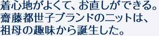 着心地がよくて、お直しができる。齋藤都世子ブランドのニットは、祖母の趣味から誕生した。