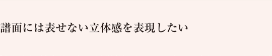 譜面には表せない立体感を表現したい