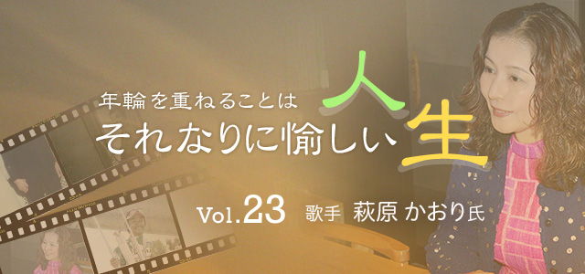 年輪を重ねることはそれなりに愉しい人生 Vol.23 歌手 萩原 かおり 氏