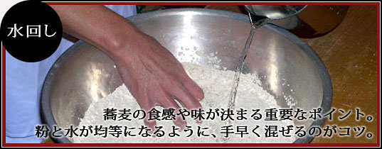 ■水回し　蕎麦の食感や味が決まる重要なポイント。粉と水が均等になるように、手早く混ぜるのがコツ。