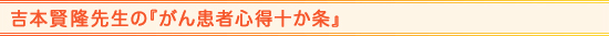 吉本賢隆先生の『がん患者心得十か条』