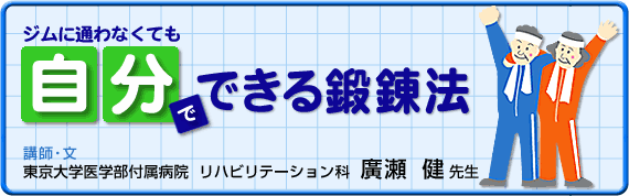 ジムに通わなくても自分でできる鍛錬法　講師・文／東京大学医学部付属病院 リハビリテーション科 廣瀬 健先生