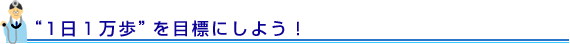 “1日１万歩”を目標にしよう！