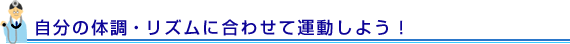 自分の体調・リズムに合わせて運動しよう！