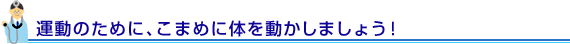 運動のために、こまめに体を動かしましょう！