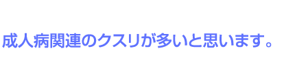 成人病関連のクスリが多いと思います。