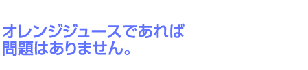 オレンジジュースであれば問題はありません。