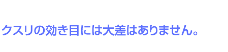 クスリの効き目には大差はありません。