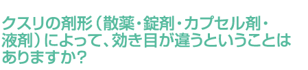 クスリの剤形（散薬・錠剤・カプセル剤・液剤）によって、効き目が違うということはありますか？