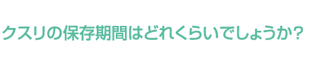 クスリの保存期間はどれくらいでしょうか？