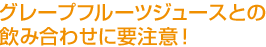 グレープフルーツジュースとの飲み合わせに要注意！