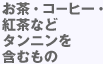 お茶・コーヒー・紅茶などタンニンを含むもの