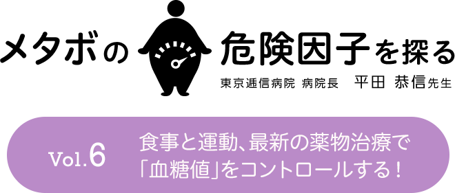 メタボの危険因子を探る Vol.6 食事と運動、最新の薬物治療で「血糖値」をコントロールする！