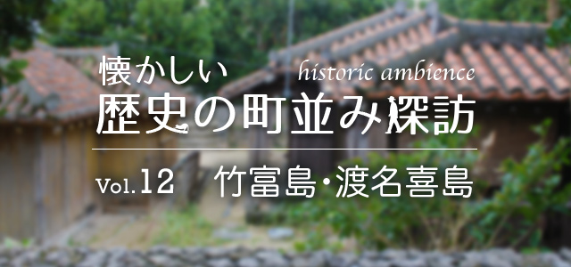 懐かしい歴史の町並み探訪 Vol.12 竹富島・渡名喜島（沖縄県）