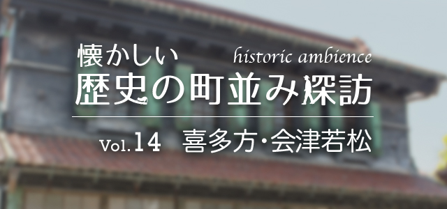 懐かしい歴史の町並み探訪 Vol.14 喜多方・会津若松（福島県）
