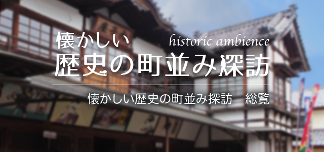 懐かしい歴史の町並み探訪 最終回 懐かしい歴史の町並み探訪 総覧