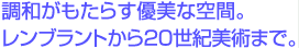 調和がもたらす優美な空間。レンブラントから20世紀美術まで。