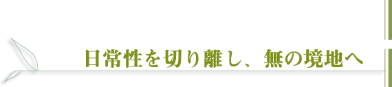 日常性を切り離し、無の境地へ