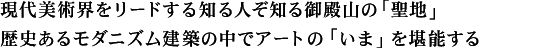 現代美術界をリードする知る人ぞ知る御殿山の「聖地」歴史あるモダニズム建築の中でアートの「いま」を堪能する