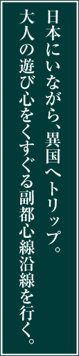 日本にいながら、異国へトリップ。大人の遊び心をくすぐる副都心線沿線を行く。