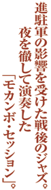 進駐軍の影響を受けた戦後のジャズ。夜を徹して演奏した「モカンボ・セッション」。