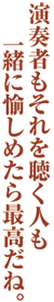 演奏者もそれを聴く人も一緒に愉しめたら最高だね。