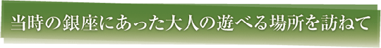 当時の銀座にあった大人の遊べる場所を訪ねて