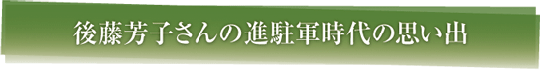 後藤芳子さんの進駐軍時代の思い出